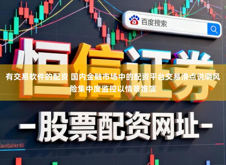 有交易软件的配资 国内金融市场中的配资平台交易滑点说明风险集中度监控以情景推演