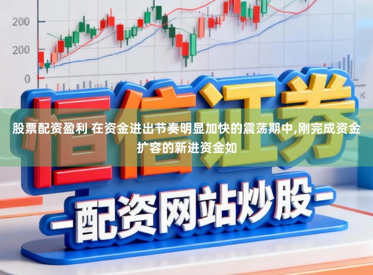 股票配资盈利 在资金进出节奏明显加快的震荡期中,刚完成资金扩容的新进资金如