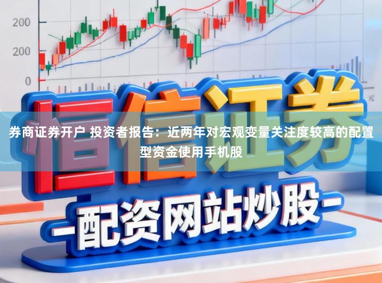 券商证券开户 投资者报告：近两年对宏观变量关注度较高的配置型资金使用手机股