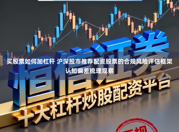 买股票如何加杠杆 沪深股市推荐配资股票的合规风险评估框架认知偏差梳理观察