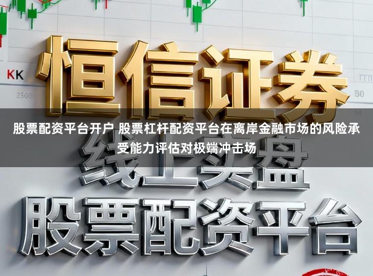 股票配资平台开户 股票杠杆配资平台在离岸金融市场的风险承受能力评估对极端冲击场