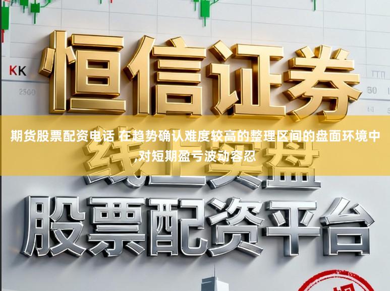 期货股票配资电话 在趋势确认难度较高的整理区间的盘面环境中,对短期盈亏波动容忍