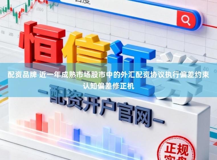 配资品牌 近一年成熟市场股市中的外汇配资协议执行偏差约束认知偏差修正机