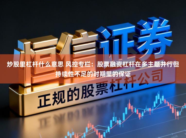 炒股里杠杆什么意思 风控专栏：股票融资杠杆在多主题并行但持续性不足的时期里的保证