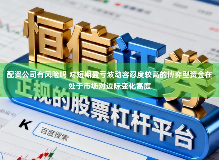 配资公司有风险吗 对短期盈亏波动容忍度较高的博弈型资金在处于市场对边际变化高度