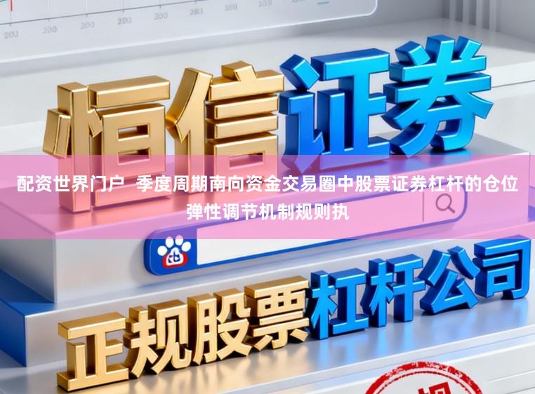配资世界门户  季度周期南向资金交易圈中股票证券杠杆的仓位弹性调节机制规则执