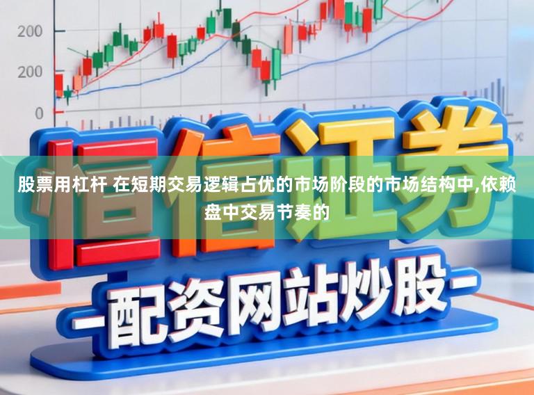 股票用杠杆 在短期交易逻辑占优的市场阶段的市场结构中,依赖盘中交易节奏的