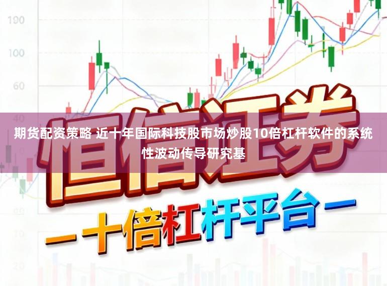 期货配资策略 近十年国际科技股市场炒股10倍杠杆软件的系统性波动传导研究基