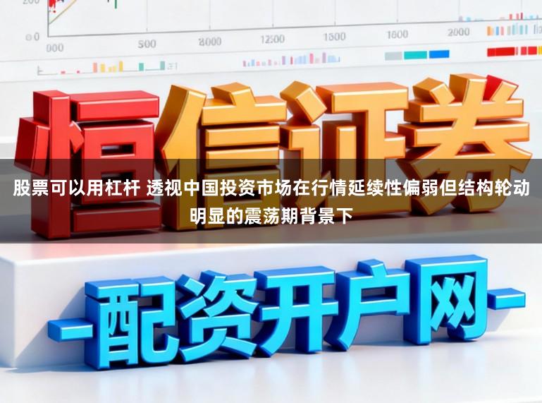 股票可以用杠杆 透视中国投资市场在行情延续性偏弱但结构轮动明显的震荡期背景下