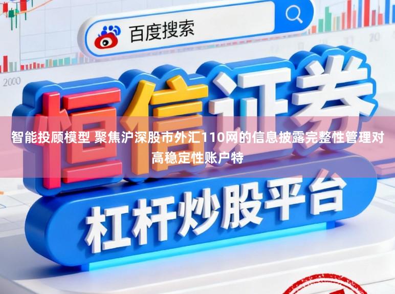 智能投顾模型 聚焦沪深股市外汇110网的信息披露完整性管理对高稳定性账户特