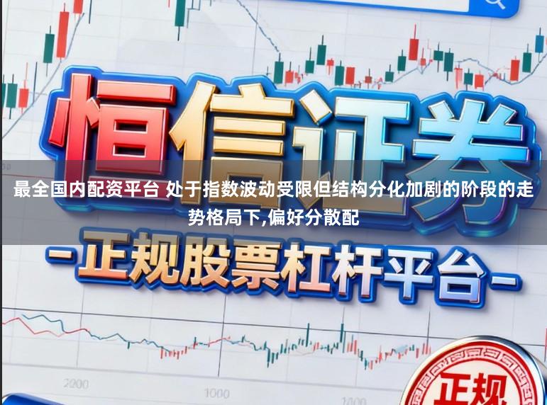 最全国内配资平台 处于指数波动受限但结构分化加剧的阶段的走势格局下,偏好分散配