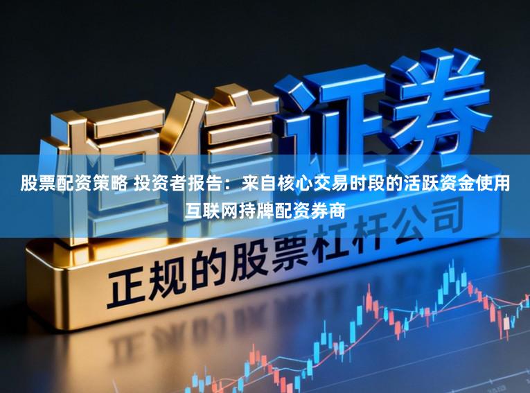 股票配资策略 投资者报告：来自核心交易时段的活跃资金使用互联网持牌配资券商