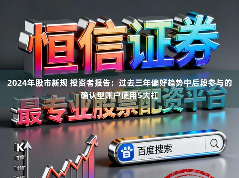 2024年股市新规 投资者报告：过去三年偏好趋势中后段参与的确认型账户使用5大杠