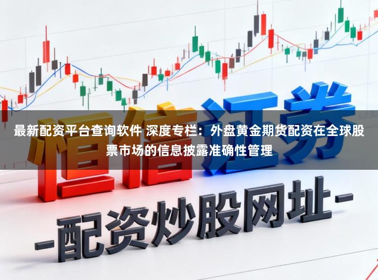 最新配资平台查询软件 深度专栏：外盘黄金期货配资在全球股票市场的信息披露准确性管理