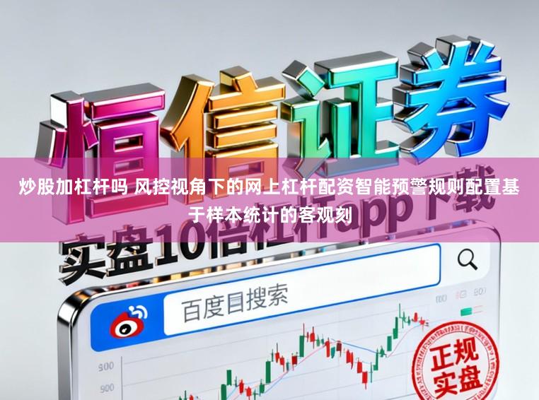 炒股加杠杆吗 风控视角下的网上杠杆配资智能预警规则配置基于样本统计的客观刻