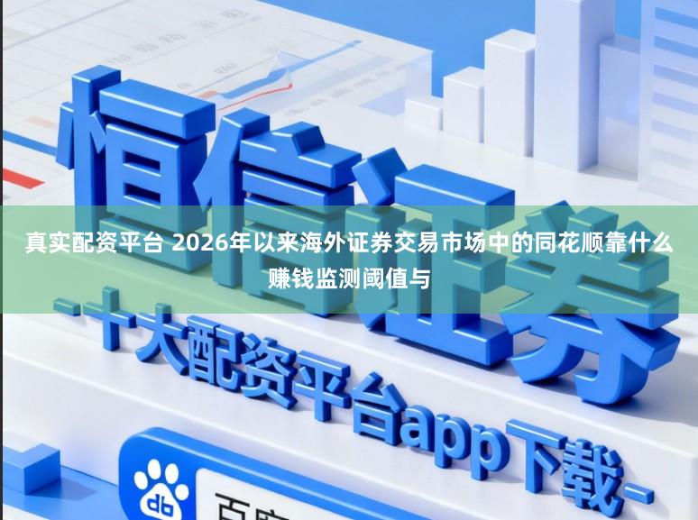 真实配资平台 2026年以来海外证券交易市场中的同花顺靠什么赚钱监测阈值与