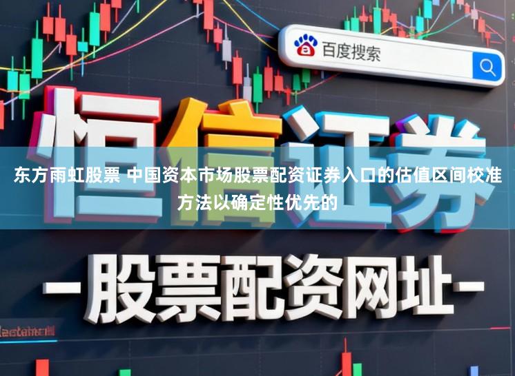 东方雨虹股票 中国资本市场股票配资证券入口的估值区间校准方法以确定性优先的