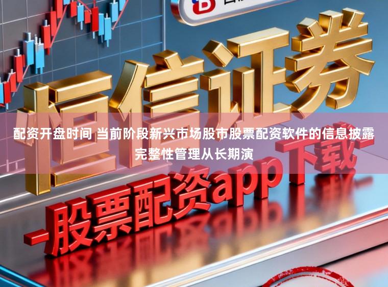 配资开盘时间 当前阶段新兴市场股市股票配资软件的信息披露完整性管理从长期演