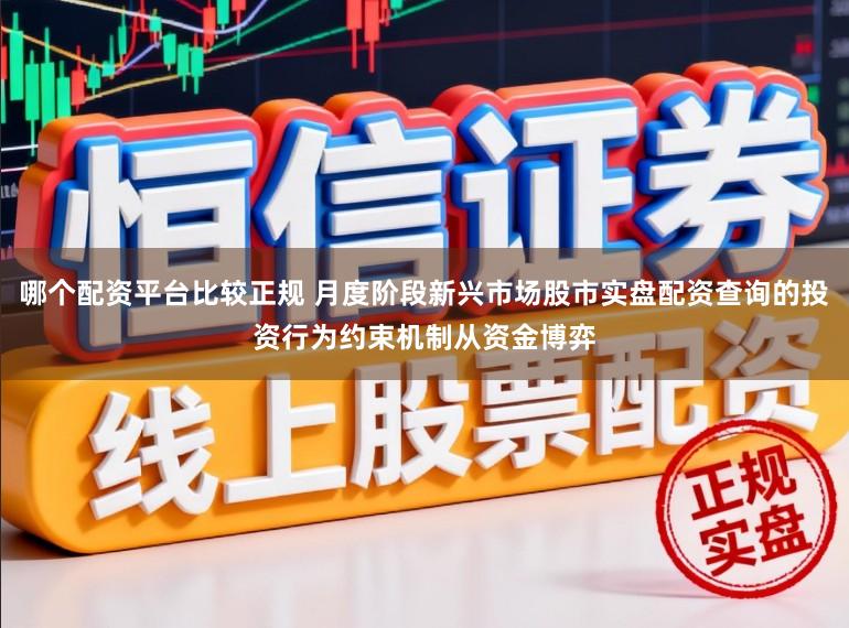 哪个配资平台比较正规 月度阶段新兴市场股市实盘配资查询的投资行为约束机制从资金博弈