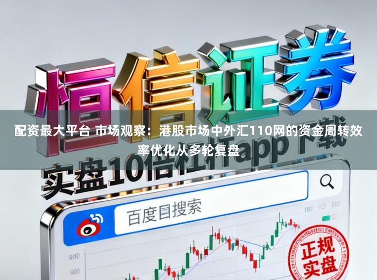 配资最大平台 市场观察：港股市场中外汇110网的资金周转效率优化从多轮复盘