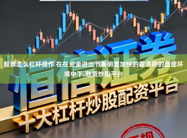 股票怎么杠杆操作 在在资金进出节奏明显加快的震荡期的盘面环境中下,融资炒股平台