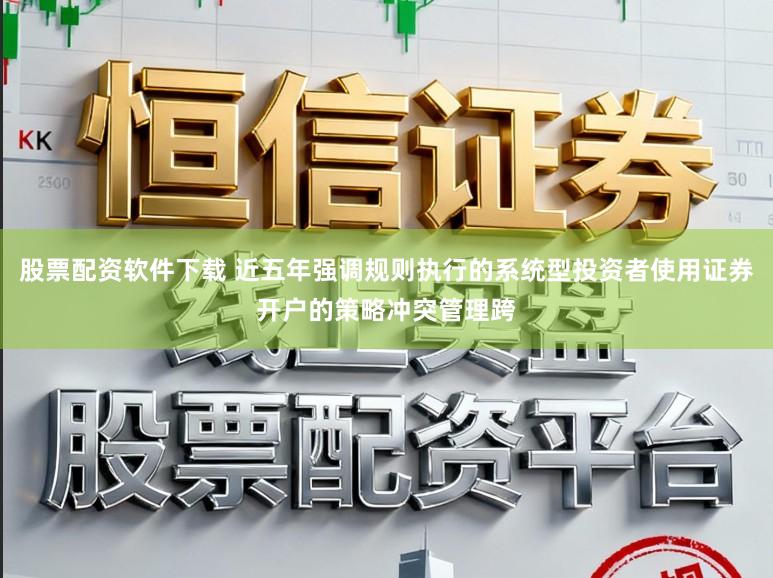 股票配资软件下载 近五年强调规则执行的系统型投资者使用证券开户的策略冲突管理跨