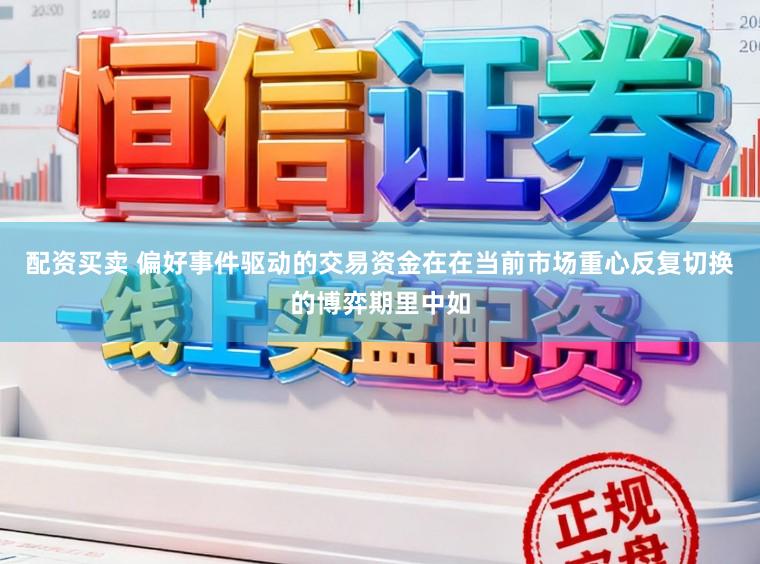 配资买卖 偏好事件驱动的交易资金在在当前市场重心反复切换的博弈期里中如