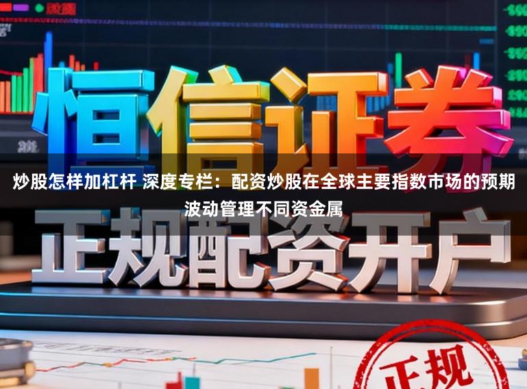 炒股怎样加杠杆 深度专栏：配资炒股在全球主要指数市场的预期波动管理不同资金属