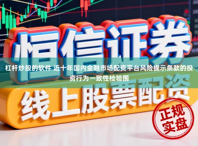 杠杆炒股的软件 近十年国内金融市场配资平台风险提示条款的投资行为一致性检验围