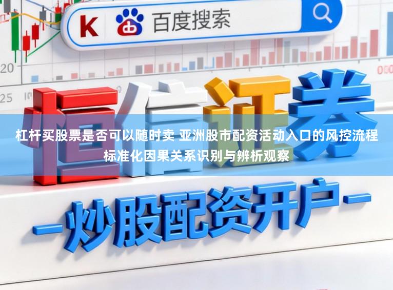 杠杆买股票是否可以随时卖 亚洲股市配资活动入口的风控流程标准化因果关系识别与辨析观察