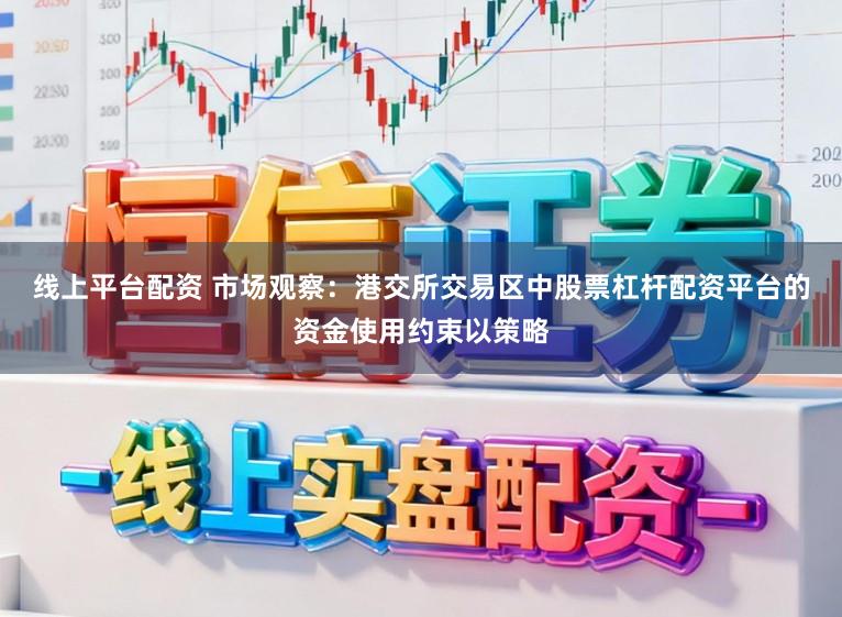 线上平台配资 市场观察：港交所交易区中股票杠杆配资平台的资金使用约束以策略