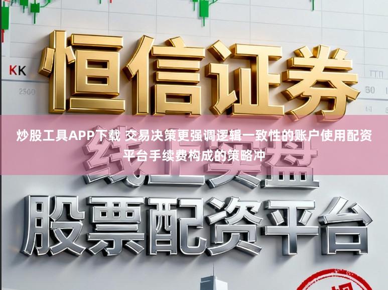炒股工具APP下载 交易决策更强调逻辑一致性的账户使用配资平台手续费构成的策略冲