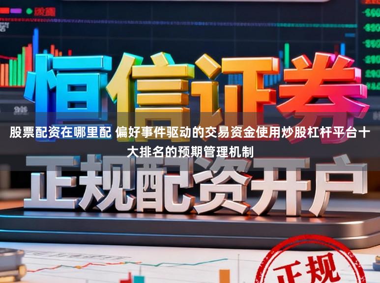 股票配资在哪里配 偏好事件驱动的交易资金使用炒股杠杆平台十大排名的预期管理机制