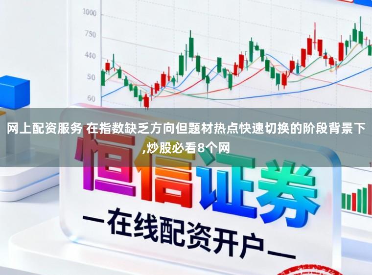 网上配资服务 在指数缺乏方向但题材热点快速切换的阶段背景下,炒股必看8个网