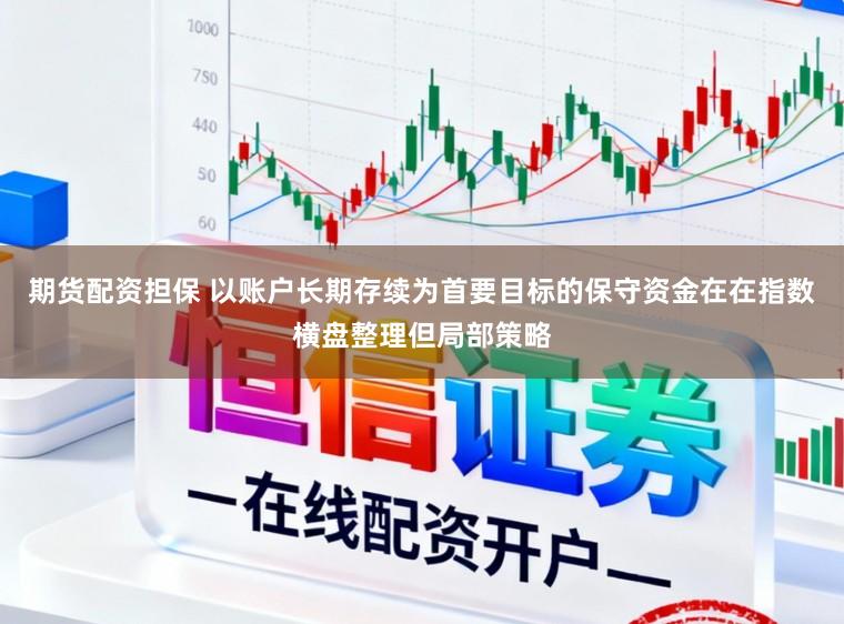 期货配资担保 以账户长期存续为首要目标的保守资金在在指数横盘整理但局部策略