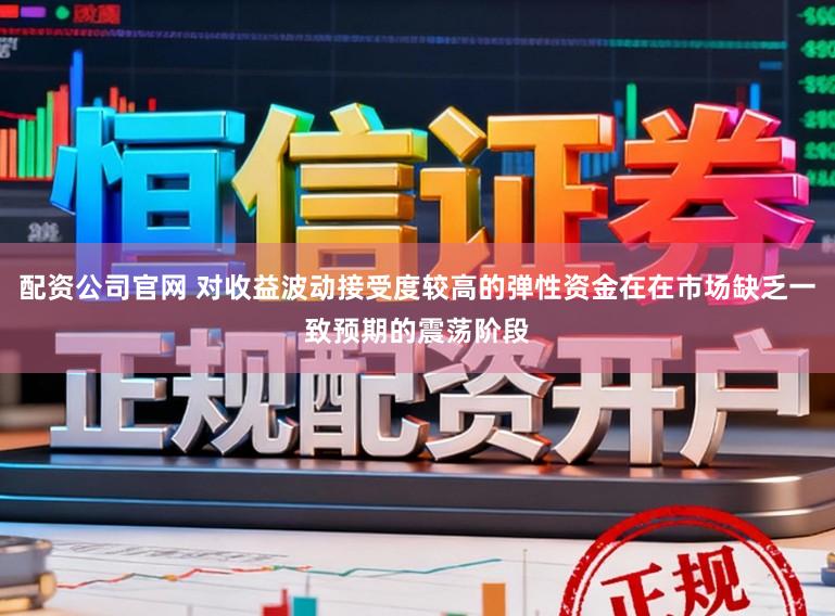 配资公司官网 对收益波动接受度较高的弹性资金在在市场缺乏一致预期的震荡阶段