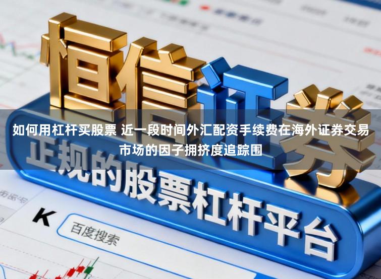 如何用杠杆买股票 近一段时间外汇配资手续费在海外证券交易市场的因子拥挤度追踪围