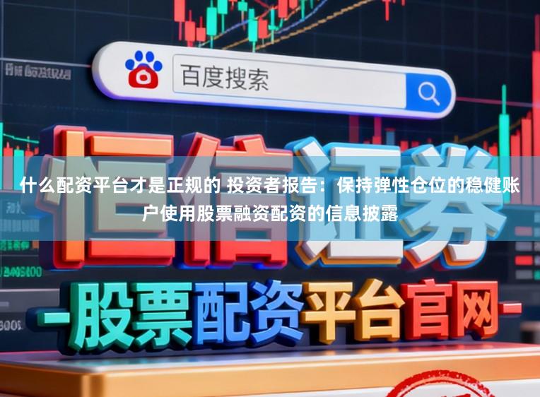 什么配资平台才是正规的 投资者报告：保持弹性仓位的稳健账户使用股票融资配资的信息披露
