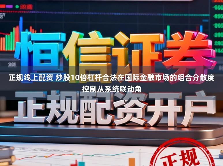 正规线上配资 炒股10倍杠杆合法在国际金融市场的组合分散度控制从系统联动角