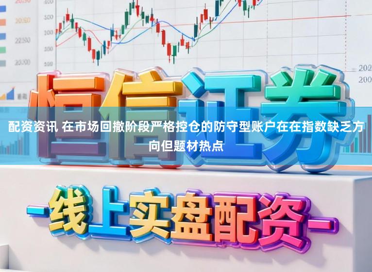 配资资讯 在市场回撤阶段严格控仓的防守型账户在在指数缺乏方向但题材热点
