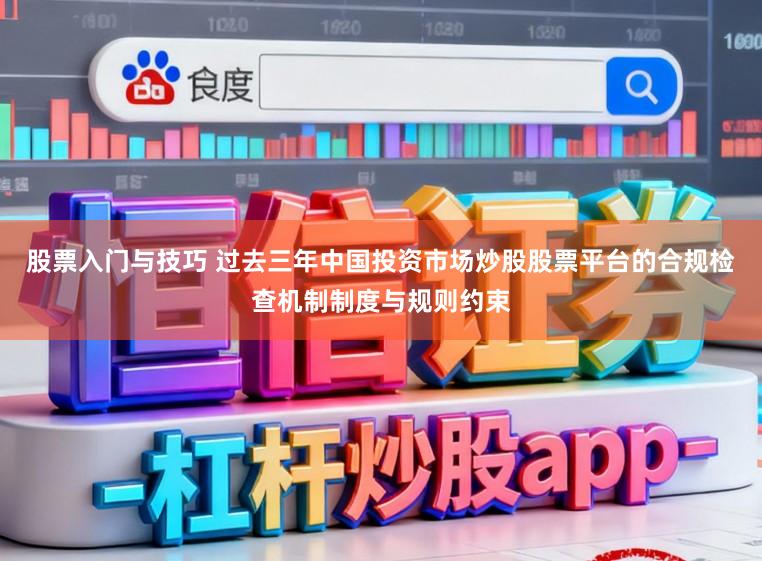 股票入门与技巧 过去三年中国投资市场炒股股票平台的合规检查机制制度与规则约束