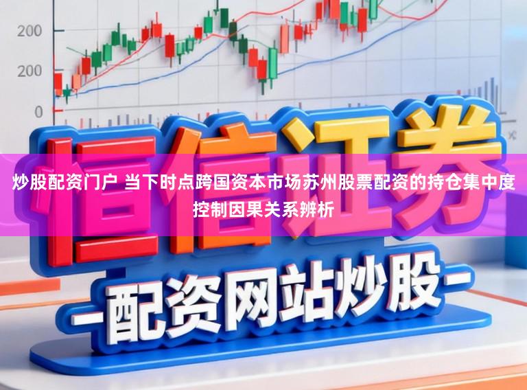 炒股配资门户 当下时点跨国资本市场苏州股票配资的持仓集中度控制因果关系辨析