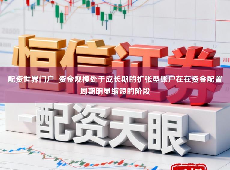 配资世界门户  资金规模处于成长期的扩张型账户在在资金配置周期明显缩短的阶段