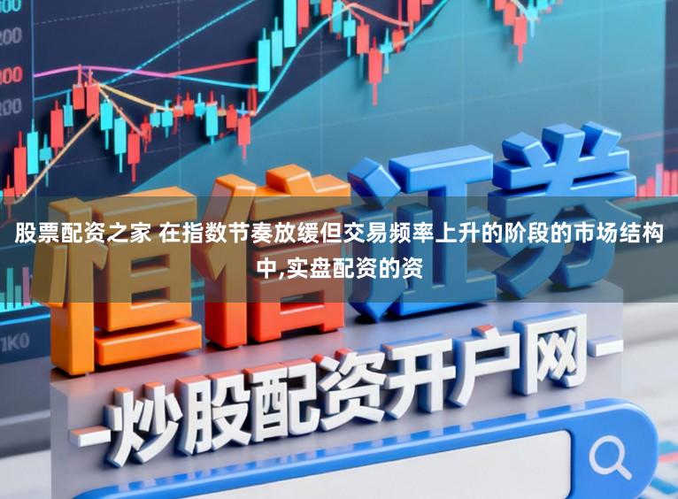 股票配资之家 在指数节奏放缓但交易频率上升的阶段的市场结构中,实盘配资的资
