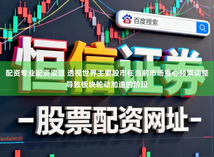 配资专业配资渠道 透视世界主要股市在当前市场重心频繁调整导致板块轮动加速的阶段