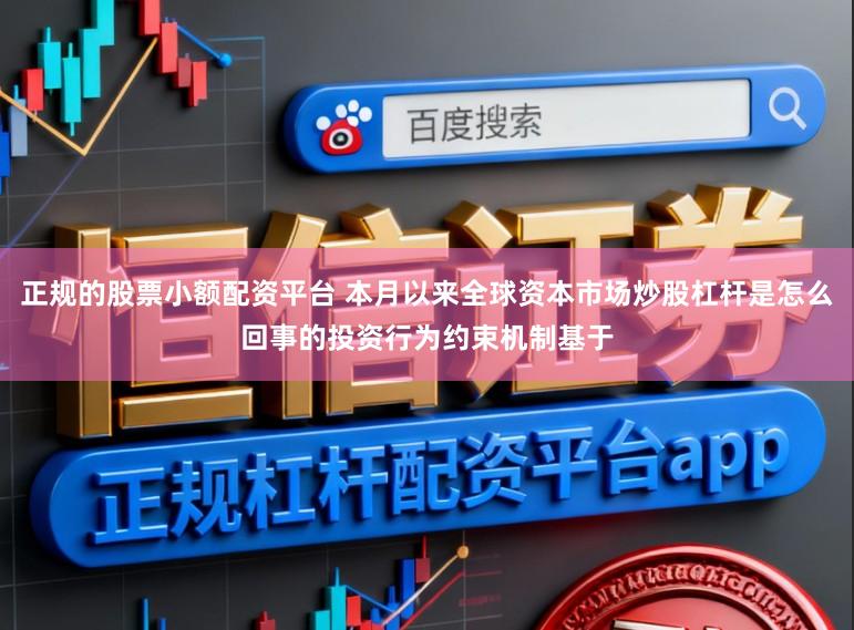 正规的股票小额配资平台 本月以来全球资本市场炒股杠杆是怎么回事的投资行为约束机制基于
