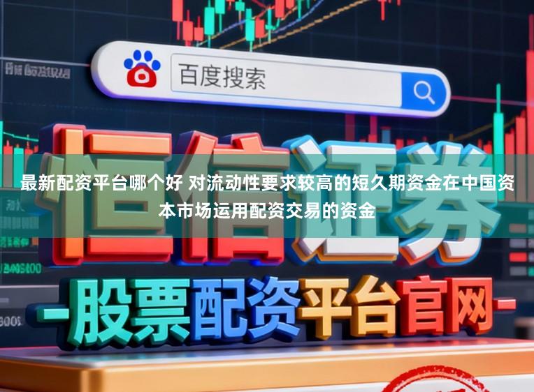 最新配资平台哪个好 对流动性要求较高的短久期资金在中国资本市场运用配资交易的资金