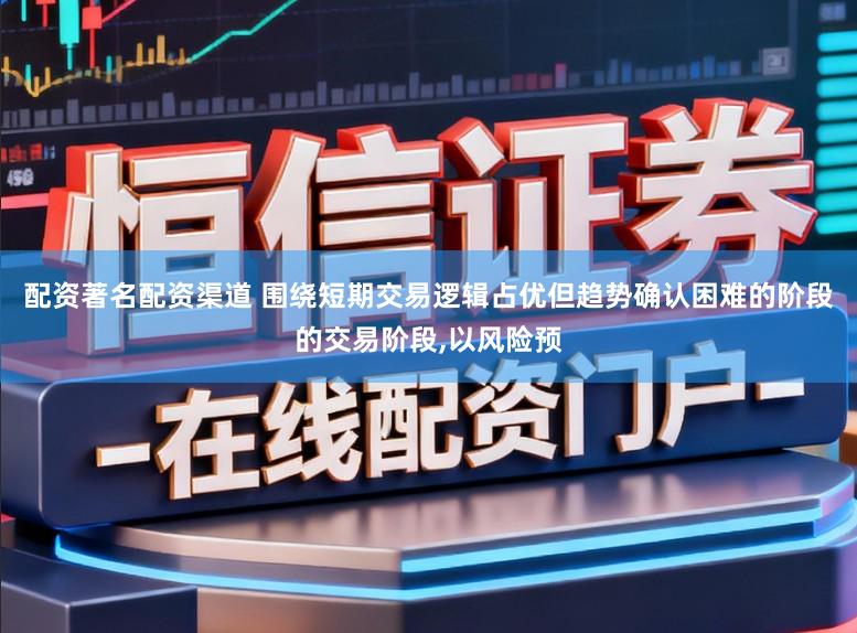 配资著名配资渠道 围绕短期交易逻辑占优但趋势确认困难的阶段的交易阶段,以风险预