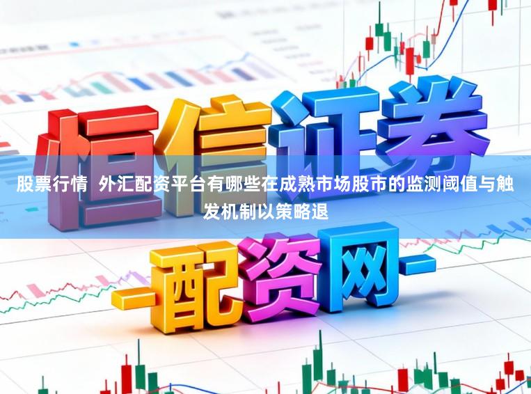 股票行情  外汇配资平台有哪些在成熟市场股市的监测阈值与触发机制以策略退