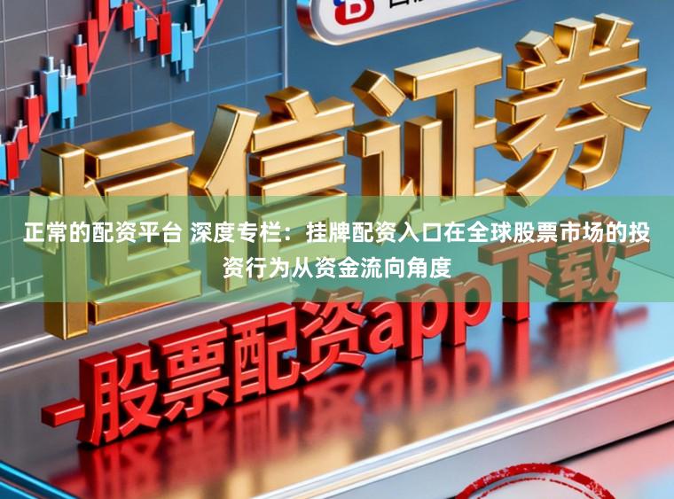 正常的配资平台 深度专栏：挂牌配资入口在全球股票市场的投资行为从资金流向角度
